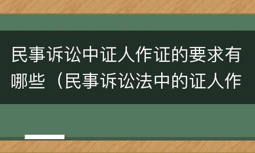 民事诉讼中证人作证的要求有哪些（民事诉讼法中的证人作证制度）