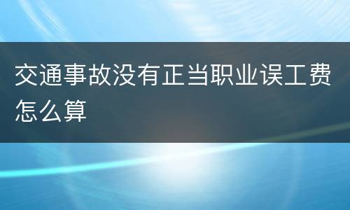 交通事故没有正当职业误工费怎么算