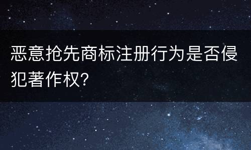 恶意抢先商标注册行为是否侵犯著作权？