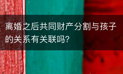 离婚之后共同财产分割与孩子的关系有关联吗？