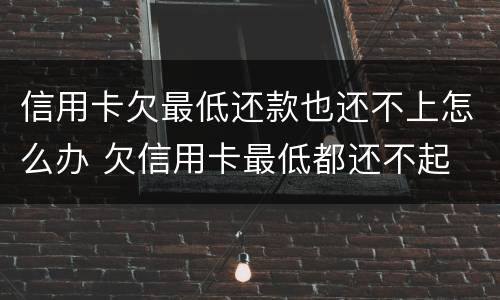 信用卡欠最低还款也还不上怎么办 欠信用卡最低都还不起