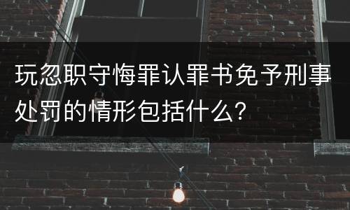 玩忽职守悔罪认罪书免予刑事处罚的情形包括什么？