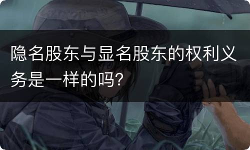 隐名股东与显名股东的权利义务是一样的吗？