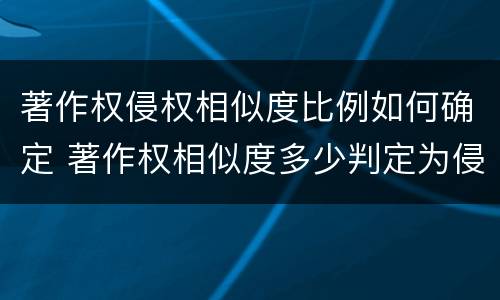 著作权侵权相似度比例如何确定 著作权相似度多少判定为侵权