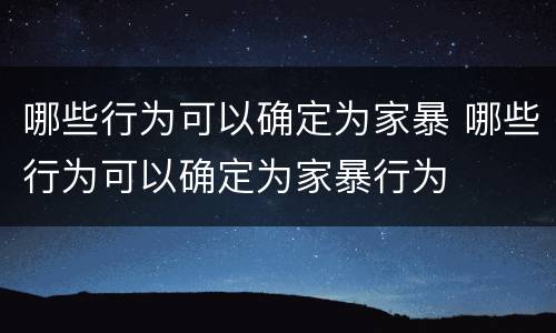 哪些行为可以确定为家暴 哪些行为可以确定为家暴行为