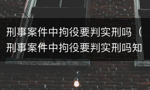 刑事案件中拘役要判实刑吗（刑事案件中拘役要判实刑吗知乎）