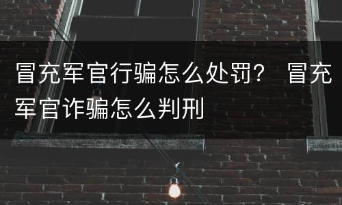 冒充军官行骗怎么处罚？ 冒充军官诈骗怎么判刑