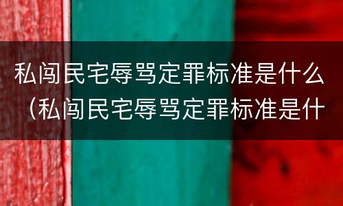 私闯民宅辱骂定罪标准是什么（私闯民宅辱骂定罪标准是什么样的）