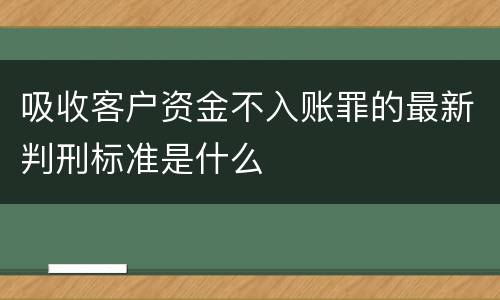 吸收客户资金不入账罪的最新判刑标准是什么