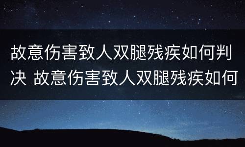 故意伤害致人双腿残疾如何判决 故意伤害致人双腿残疾如何判决的