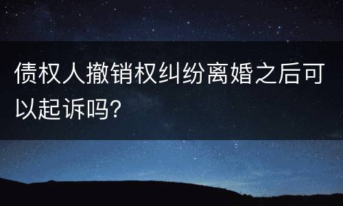 债权人撤销权纠纷离婚之后可以起诉吗？