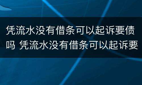 凭流水没有借条可以起诉要债吗 凭流水没有借条可以起诉要债吗怎么办