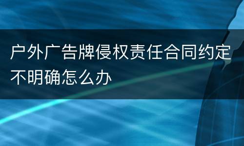 户外广告牌侵权责任合同约定不明确怎么办