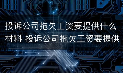 投诉公司拖欠工资要提供什么材料 投诉公司拖欠工资要提供什么材料和手续