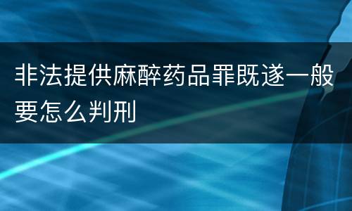 非法提供麻醉药品罪既遂一般要怎么判刑