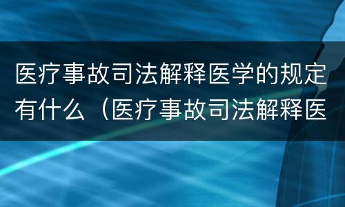 医疗事故司法解释医学的规定有什么（医疗事故司法解释医学的规定有什么法律依据）