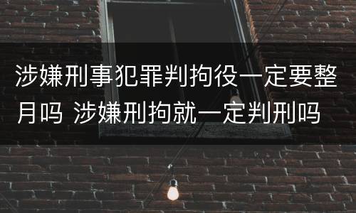 涉嫌刑事犯罪判拘役一定要整月吗 涉嫌刑拘就一定判刑吗