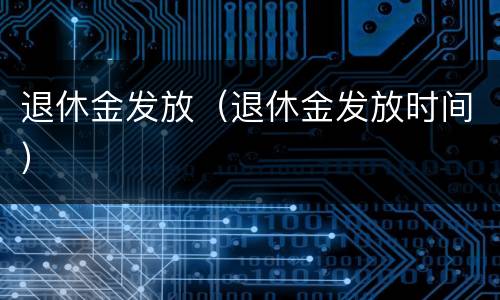 退休金发放（退休金发放时间）