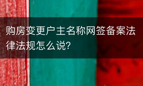 购房变更户主名称网签备案法律法规怎么说？