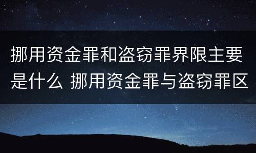 挪用资金罪和盗窃罪界限主要是什么 挪用资金罪与盗窃罪区别