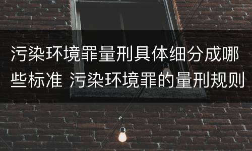 污染环境罪量刑具体细分成哪些标准 污染环境罪的量刑规则