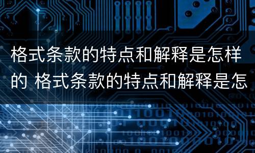 格式条款的特点和解释是怎样的 格式条款的特点和解释是怎样的呢