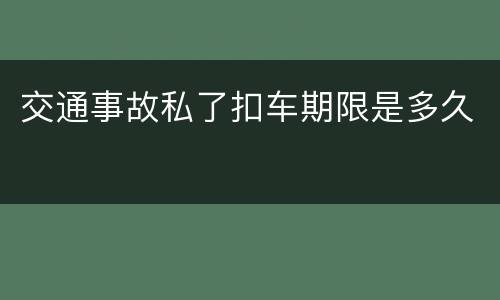 交通事故私了扣车期限是多久