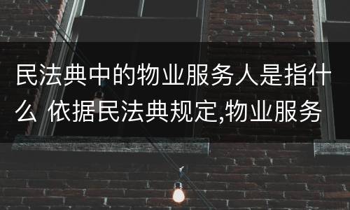 民法典中的物业服务人是指什么 依据民法典规定,物业服务人