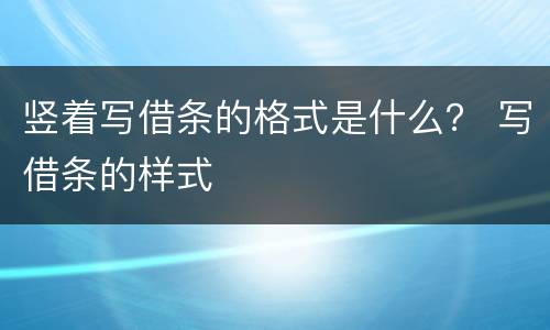 竖着写借条的格式是什么？ 写借条的样式