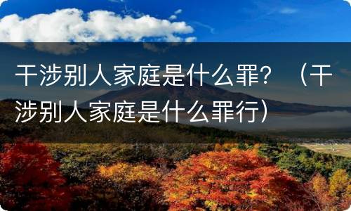 干涉别人家庭是什么罪？（干涉别人家庭是什么罪行）