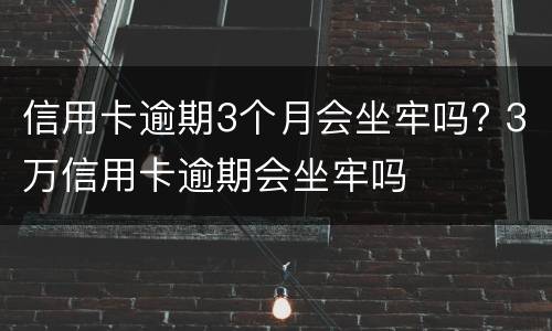 信用卡逾期3个月会坐牢吗? 3万信用卡逾期会坐牢吗