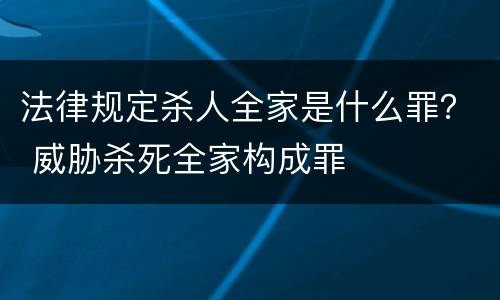 法律规定杀人全家是什么罪？ 威胁杀死全家构成罪