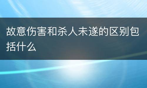 故意伤害和杀人未遂的区别包括什么