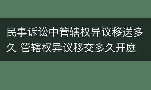 民事诉讼中管辖权异议移送多久 管辖权异议移交多久开庭