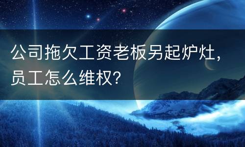 公司拖欠工资老板另起炉灶，员工怎么维权？