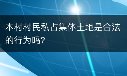 本村村民私占集体土地是合法的行为吗？