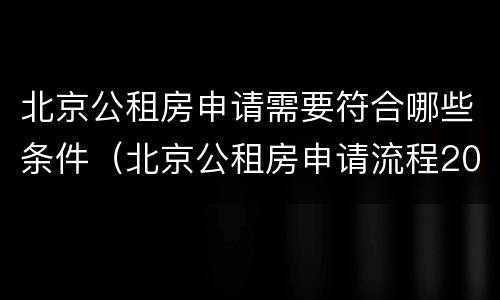 北京公租房申请需要符合哪些条件（北京公租房申请流程2020）