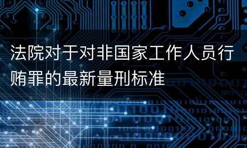 法院对于对非国家工作人员行贿罪的最新量刑标准