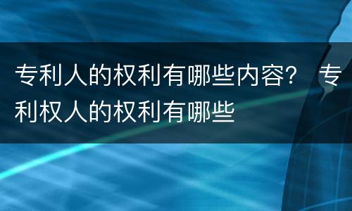 专利人的权利有哪些内容？ 专利权人的权利有哪些