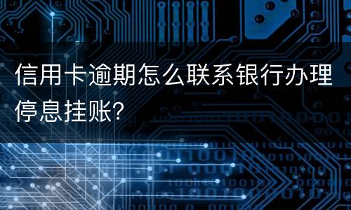 信用卡逾期怎么联系银行办理停息挂账？