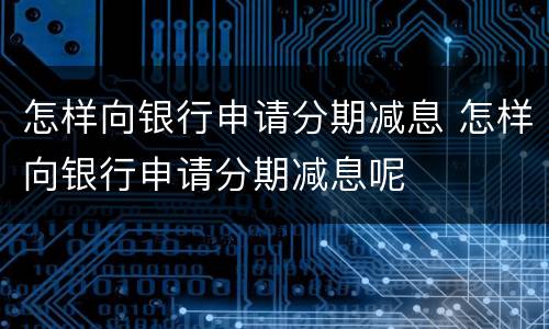 怎样向银行申请分期减息 怎样向银行申请分期减息呢