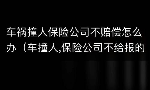 车祸撞人保险公司不赔偿怎么办（车撞人,保险公司不给报的部分怎么办）