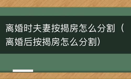 离婚时夫妻按揭房怎么分割（离婚后按揭房怎么分割）