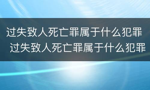 过失致人死亡罪属于什么犯罪 过失致人死亡罪属于什么犯罪类别