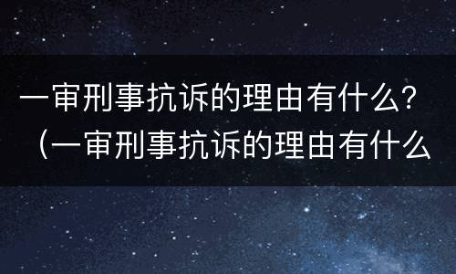 一审刑事抗诉的理由有什么？（一审刑事抗诉的理由有什么规定）