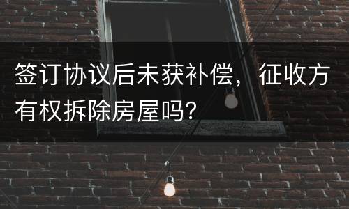 签订协议后未获补偿，征收方有权拆除房屋吗？