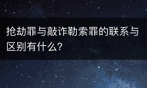 抢劫罪与敲诈勒索罪的联系与区别有什么？