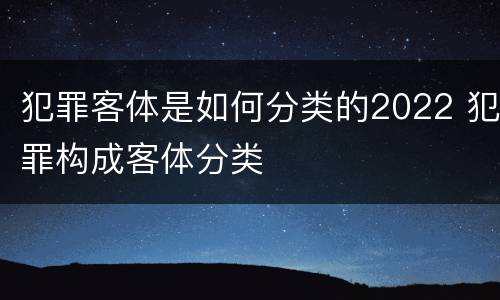 犯罪客体是如何分类的2022 犯罪构成客体分类