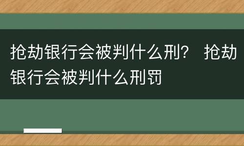 抢劫银行会被判什么刑？ 抢劫银行会被判什么刑罚