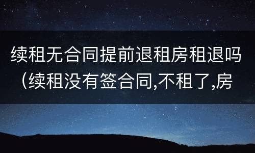 续租无合同提前退租房租退吗（续租没有签合同,不租了,房东不给退押金）